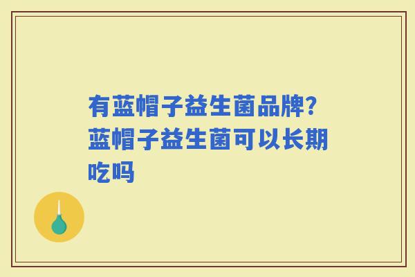 有蓝帽子益生菌品牌?蓝帽子益生菌可以长期吃吗 有蓝帽子益生菌品牌?蓝帽子益生菌可以长期吃吗