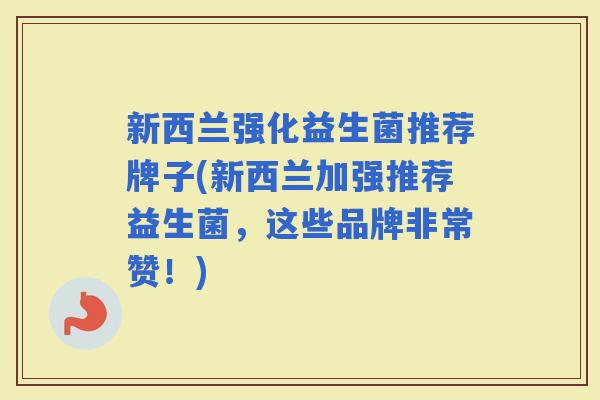 新西兰强化益生菌推荐牌子(新西兰加强推荐益生菌，这些品牌非常赞！)