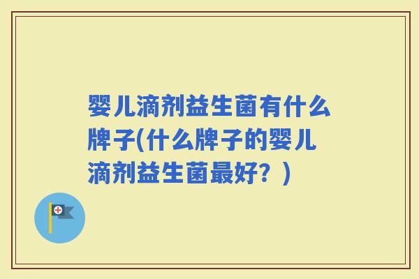 婴儿滴剂益生菌有什么牌子(什么牌子的婴儿滴剂益生菌好？)