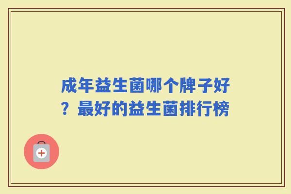 成年益生菌哪个牌子好?好的益生菌排行榜 成年益生菌哪个牌子好?好的益生菌排行榜