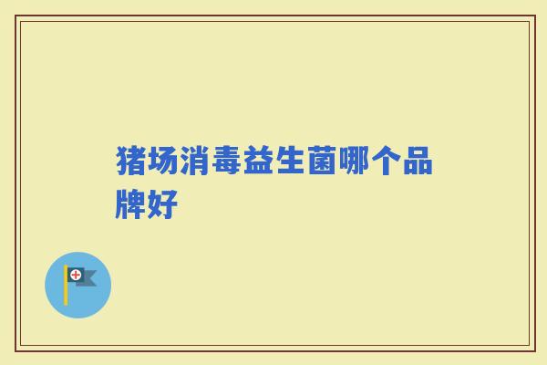 猪场消毒益生菌哪个品牌好 猪场消毒益生菌哪个品牌好