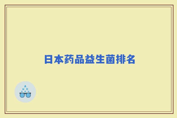 日本药品益生菌排名 日本药品益生菌排名