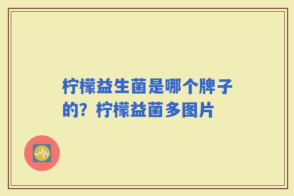 柠檬益生菌是哪个牌子的?柠檬益菌多图片 柠檬益生菌是哪个牌子的?柠檬益菌多图片