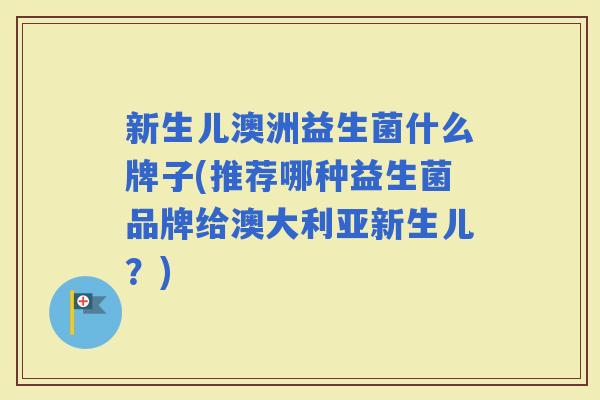 新生儿澳洲益生菌什么牌子(推荐哪种益生菌品牌给澳大利亚新生儿?) 新生儿澳洲益生菌什么牌子(推荐哪种益生菌品牌给澳大利亚新生儿?)