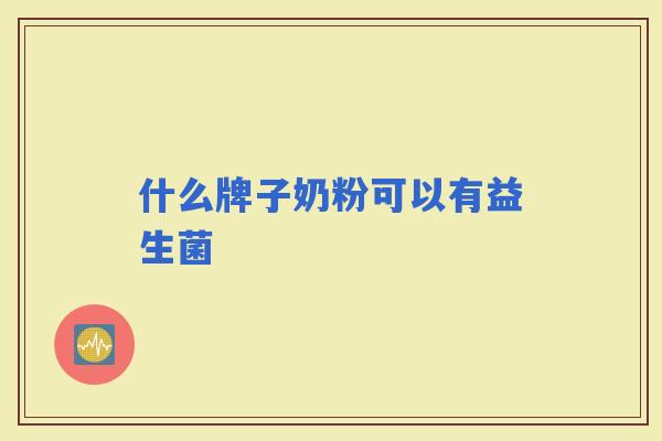 什么牌子奶粉可以有益生菌