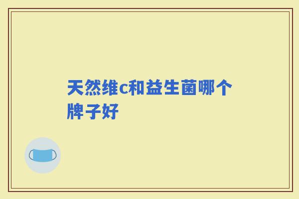 天然维c和益生菌哪个牌子好