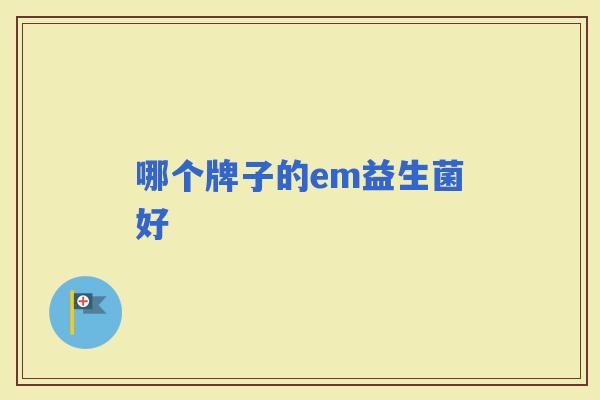 哪个牌子的em益生菌好 哪个牌子的em益生菌好