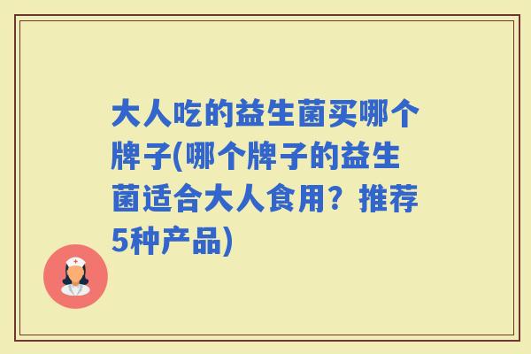 大人吃的益生菌买哪个牌子(哪个牌子的益生菌适合大人食用？推荐5种产品)