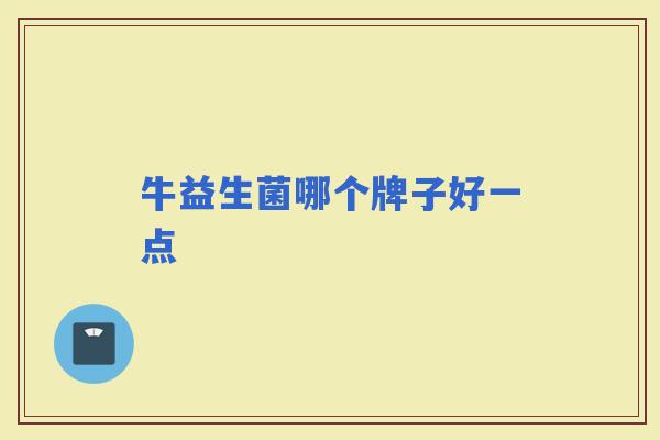 牛益生菌哪个牌子好一点