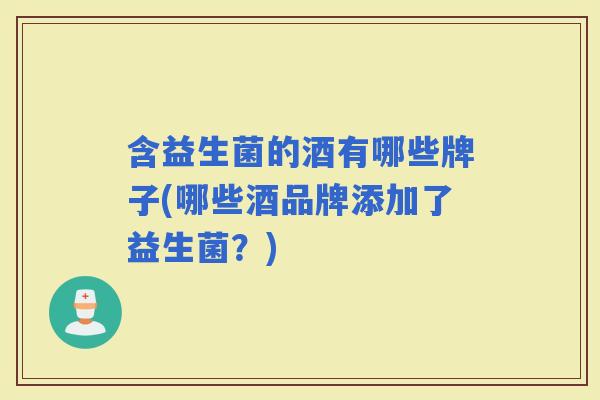 含益生菌的酒有哪些牌子(哪些酒品牌添加了益生菌?) 含益生菌的酒有哪些牌子(哪些酒品牌添加了益生菌?)