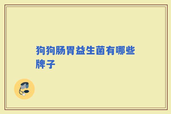 狗狗肠胃益生菌有哪些牌子 狗狗肠胃益生菌有哪些牌子
