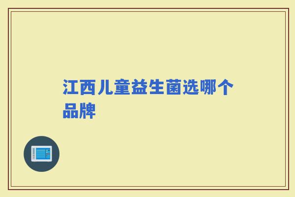 江西儿童益生菌选哪个品牌