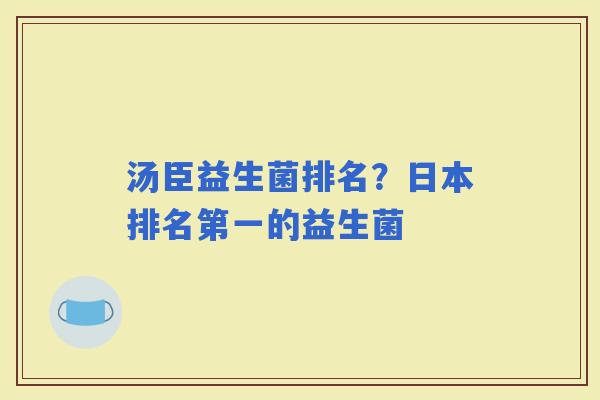 汤臣益生菌排名？日本排名第一的益生菌