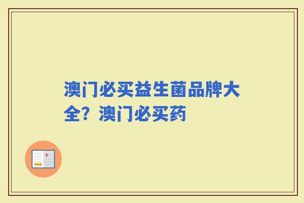 澳门必买益生菌品牌大全？澳门必买药