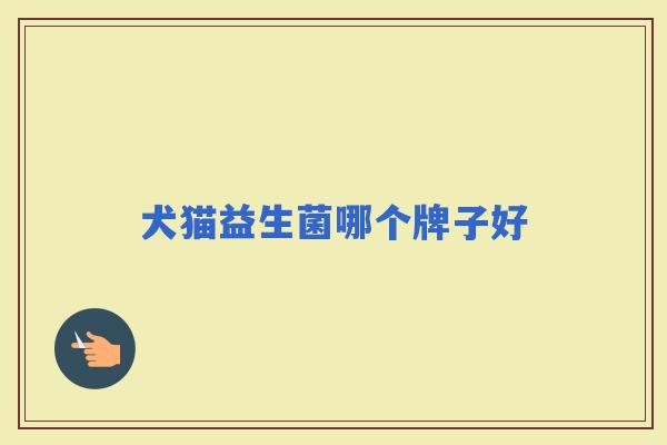 犬猫益生菌哪个牌子好 犬猫益生菌哪个牌子好