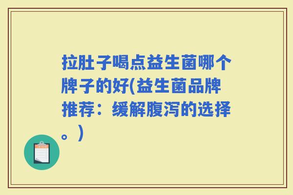 拉肚子喝点益生菌哪个牌子的好(益生菌品牌推荐：缓解的选择。)