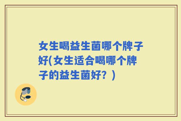 女生喝益生菌哪个牌子好(女生适合喝哪个牌子的益生菌好?) 女生喝益生菌哪个牌子好(女生适合喝哪个牌子的益生菌好?)