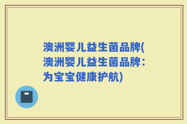 澳洲婴儿益生菌品牌(澳洲婴儿益生菌品牌：为宝宝健康护航)