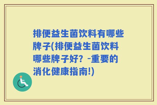 排便益生菌饮料有哪些牌子(排便益生菌饮料哪些牌子好？-重要的消化健康指南!)