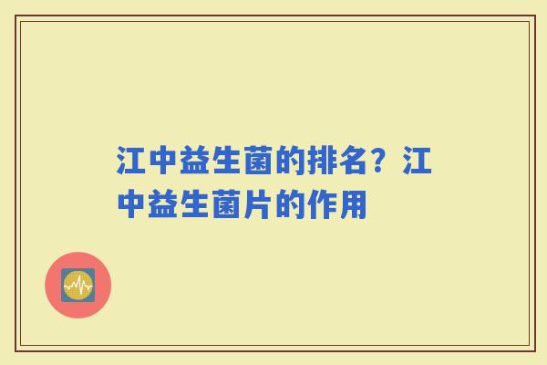 江中益生菌的排名？江中益生菌片的作用