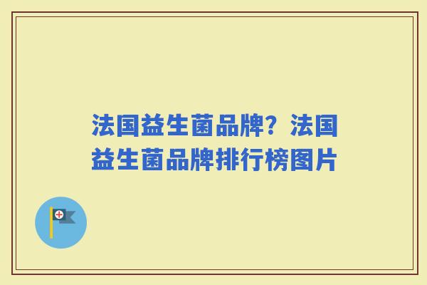 法国益生菌品牌?法国益生菌品牌排行榜图片 法国益生菌品牌?法国益生菌品牌排行榜图片