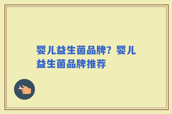 婴儿益生菌品牌？婴儿益生菌品牌推荐