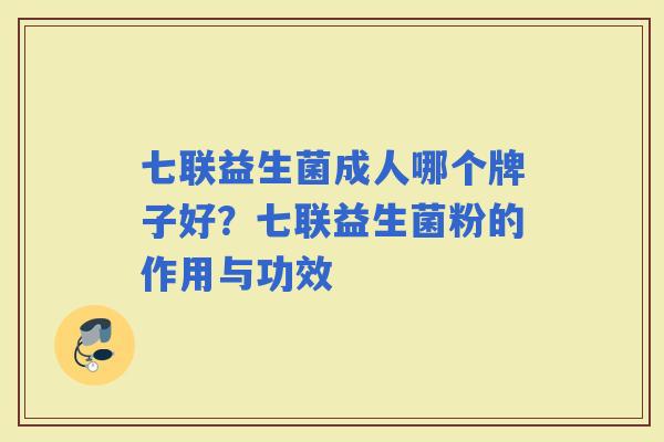 七联益生菌成人哪个牌子好？七联益生菌粉的作用与功效