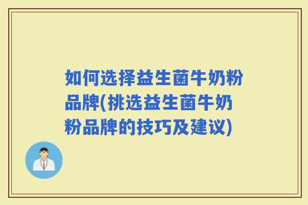 如何选择益生菌牛奶粉品牌(挑选益生菌牛奶粉品牌的技巧及建议) 如何选择益生菌牛奶粉品牌(挑选益生菌牛奶粉品牌的技巧及建议)