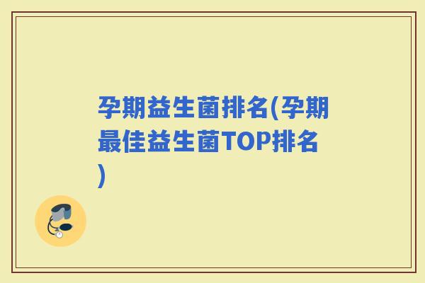 孕期益生菌排名(孕期佳益生菌TOP排名)