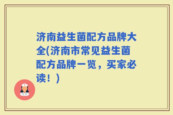 济南益生菌配方品牌大全(济南市常见益生菌配方品牌一览，买家必读！)