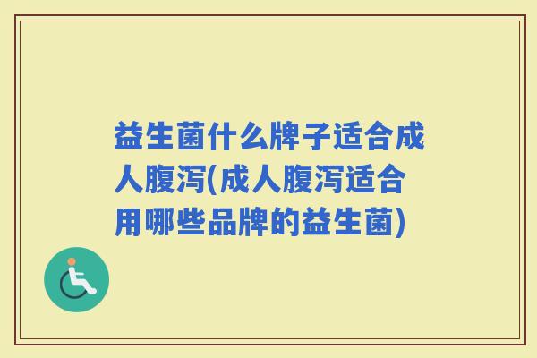 益生菌什么牌子适合成人(成人适合用哪些品牌的益生菌) 益生菌什么牌子适合成人(成人适合用哪些品牌的益生菌)