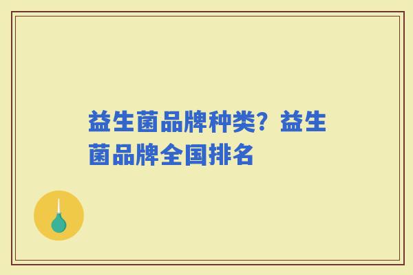 益生菌品牌种类？益生菌品牌全国排名