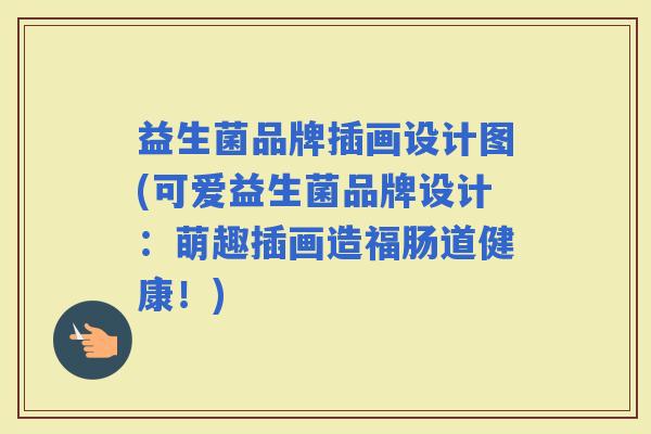 益生菌品牌插画设计图(可爱益生菌品牌设计：萌趣插画造福肠道健康！)
