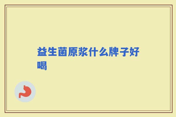 益生菌原浆什么牌子好喝