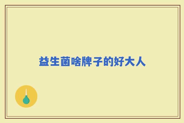 益生菌啥牌子的好大人 益生菌啥牌子的好大人