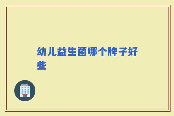 幼儿益生菌哪个牌子好些