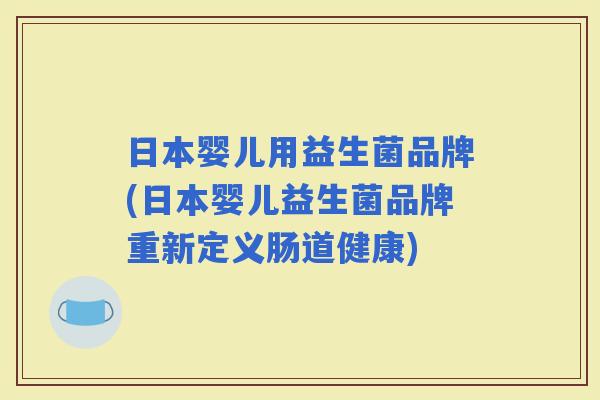 日本婴儿用益生菌品牌(日本婴儿益生菌品牌重新定义肠道健康) 日本婴儿用益生菌品牌(日本婴儿益生菌品牌重新定义肠道健康)