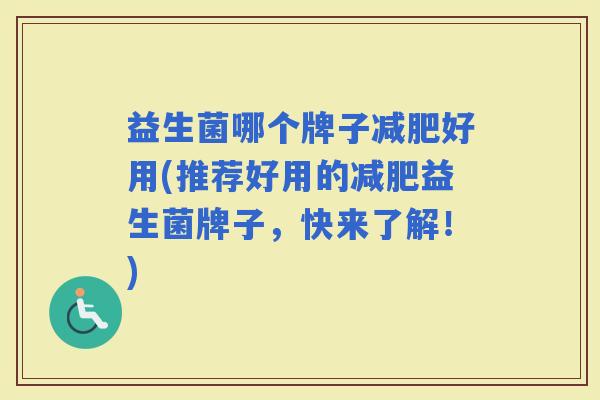 益生菌哪个牌子好用(推荐好用的益生菌牌子,快来了解!) 益生菌哪个牌子好用(推荐好用的益生菌牌子,快来了解!)