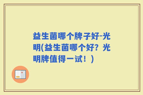 益生菌哪个牌子好-光明(益生菌哪个好?光明牌值得一试!) 益生菌哪个牌子好-光明(益生菌哪个好?光明牌值得一试!)