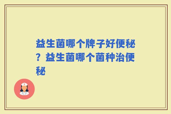 益生菌哪个牌子好？益生菌哪个菌种
