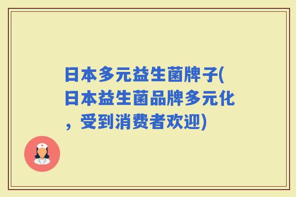 日本多元益生菌牌子(日本益生菌品牌多元化,受到消费者欢迎) 日本多元益生菌牌子(日本益生菌品牌多元化,受到消费者欢迎)