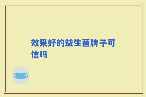 效果好的益生菌牌子可信吗 效果好的益生菌牌子可信吗