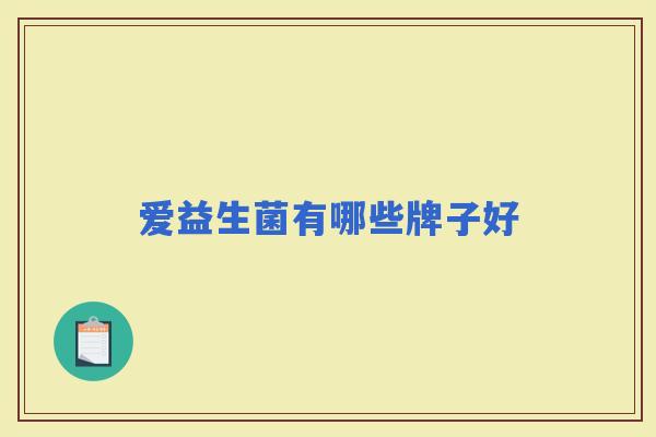 爱益生菌有哪些牌子好 爱益生菌有哪些牌子好