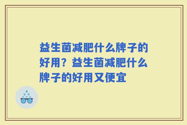 益生菌什么牌子的好用?益生菌什么牌子的好用又便宜 益生菌什么牌子的好用?益生菌什么牌子的好用又便宜