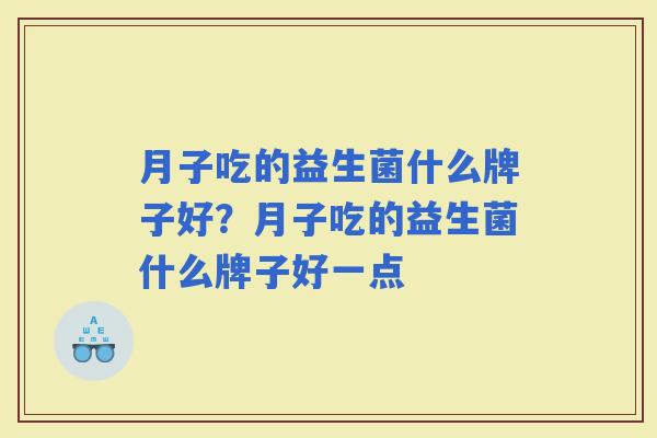 月子吃的益生菌什么牌子好？月子吃的益生菌什么牌子好一点