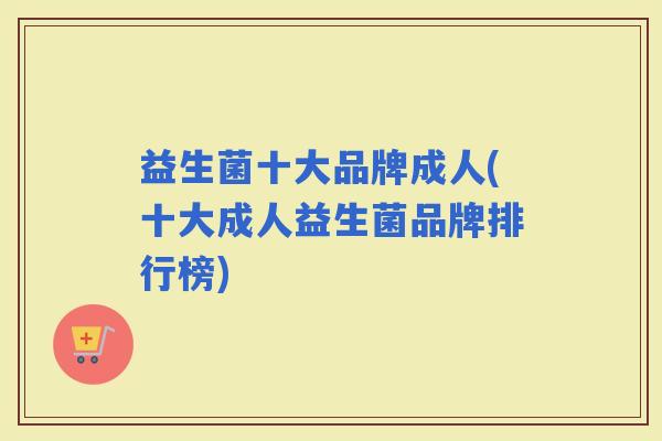 益生菌十大品牌成人(十大成人益生菌品牌排行榜)