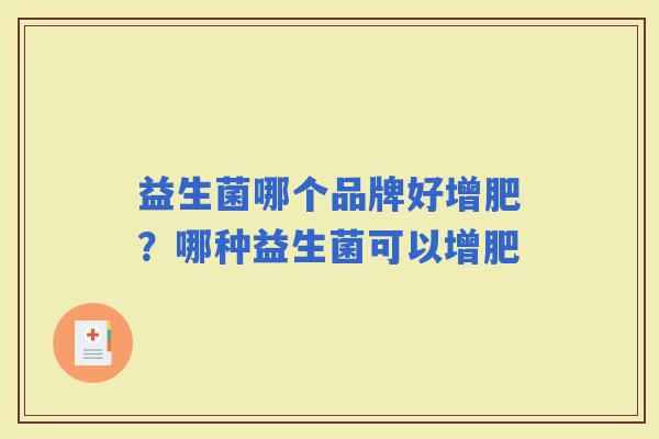益生菌哪个品牌好增肥？哪种益生菌可以增肥
