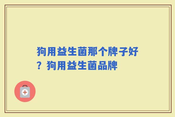 狗用益生菌那个牌子好？狗用益生菌品牌