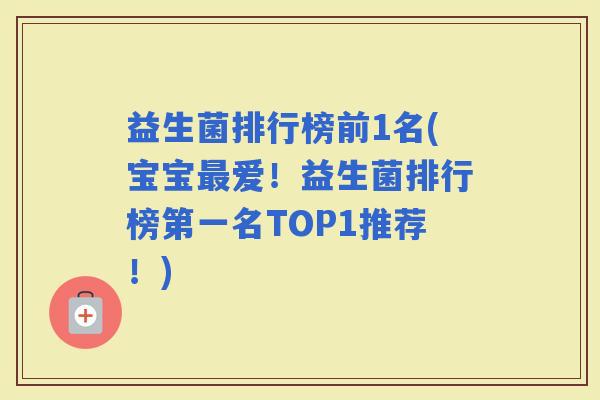 益生菌排行榜前1名(宝宝爱！益生菌排行榜第一名TOP1推荐！)