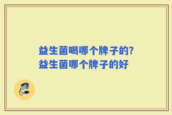 益生菌喝哪个牌子的？益生菌哪个牌子的好